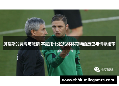 贝蒂斯的灵魂与激情 本尼托·比拉玛林体育场的历史与情感纽带 贝蒂斯的灵魂与激情 本尼托·比拉玛林体育场的历史与情感纽带