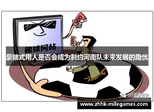 豪赌式用人是否会成为制约河南队未来发展的隐忧 豪赌式用人是否会成为制约河南队未来发展的隐忧