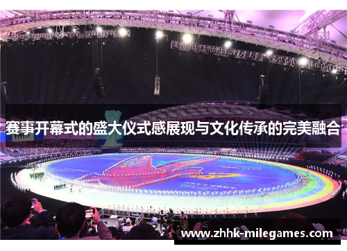 赛事开幕式的盛大仪式感展现与文化传承的完美融合