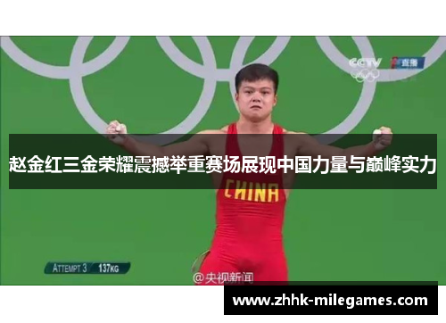 赵金红三金荣耀震撼举重赛场展现中国力量与巅峰实力 赵金红三金荣耀震撼举重赛场展现中国力量与巅峰实力
