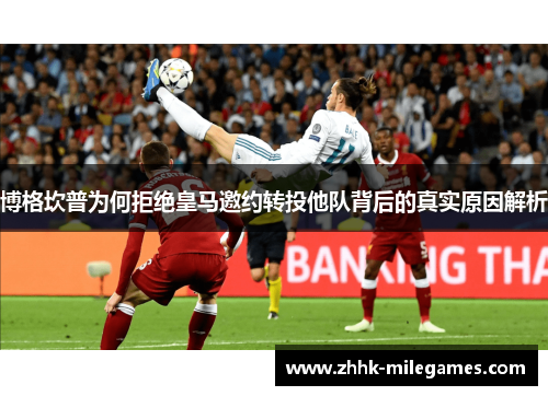 博格坎普为何拒绝皇马邀约转投他队背后的真实原因解析 博格坎普为何拒绝皇马邀约转投他队背后的真实原因解析