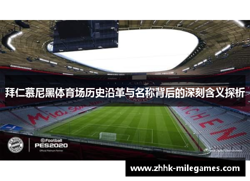 拜仁慕尼黑体育场历史沿革与名称背后的深刻含义探析