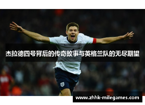 杰拉德四号背后的传奇故事与英格兰队的无尽期望 杰拉德四号背后的传奇故事与英格兰队的无尽期望