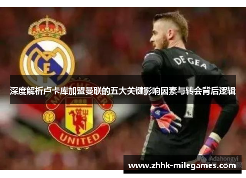 深度解析卢卡库加盟曼联的五大关键影响因素与转会背后逻辑 深度解析卢卡库加盟曼联的五大关键影响因素与转会背后逻辑