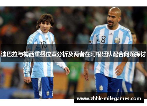 迪巴拉与梅西重叠位置分析及两者在阿根廷队配合问题探讨 迪巴拉与梅西重叠位置分析及两者在阿根廷队配合问题探讨