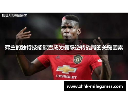 弗兰的独特技能能否成为曼联逆转战局的关键因素 弗兰的独特技能能否成为曼联逆转战局的关键因素