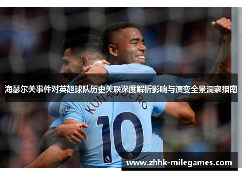 海瑟尔关事件对英超球队历史关联深度解析影响与演变全景洞察指南 海瑟尔关事件对英超球队历史关联深度解析影响与演变全景洞察指南