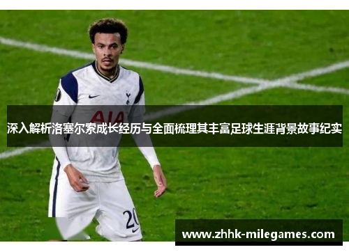 深入解析洛塞尔索成长经历与全面梳理其丰富足球生涯背景故事纪实 深入解析洛塞尔索成长经历与全面梳理其丰富足球生涯背景故事纪实