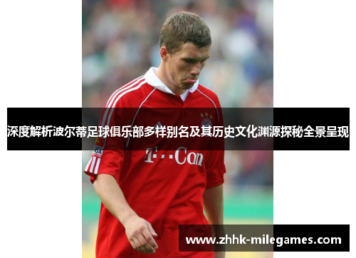 深度解析波尔蒂足球俱乐部多样别名及其历史文化渊源探秘全景呈现