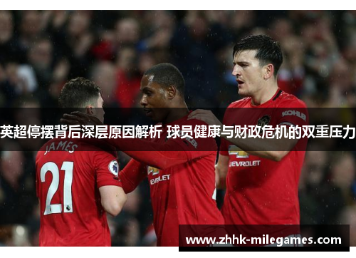 英超停摆背后深层原因解析 球员健康与财政危机的双重压力