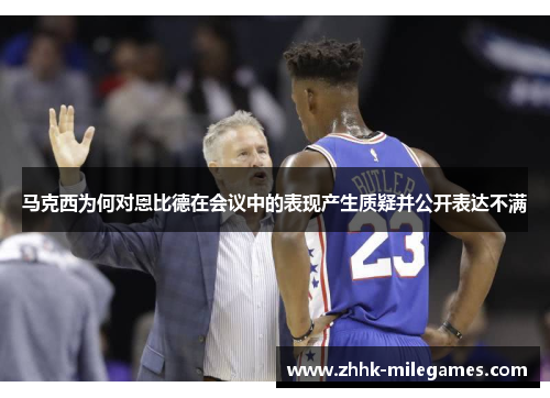 马克西为何对恩比德在会议中的表现产生质疑并公开表达不满