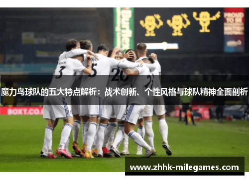 魔力鸟球队的五大特点解析：战术创新、个性风格与球队精神全面剖析